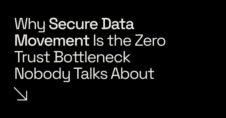 Why Secure Data Movement Is the Zero Trust Bottleneck Nobody Talks About Why Secure Data Movement Is the Zero Trust Bottleneck Nobody Talks About